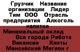 Грузчик › Название организации ­ Лидер Тим, ООО › Отрасль предприятия ­ Алкоголь, напитки › Минимальный оклад ­ 16 000 - Все города Работа » Вакансии   . Ханты-Мансийский,Мегион г.